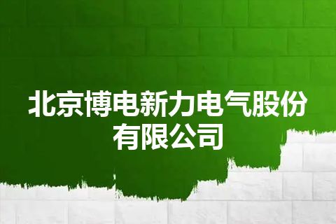 北京博电新力电气股份有限公司