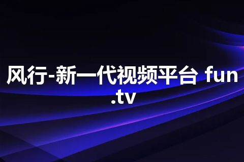 风行-新一代视频平台 fun.tv