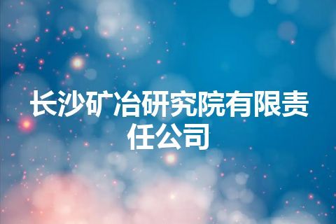 长沙矿冶研究院有限责任公司