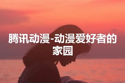 腾讯动漫-动漫爱好者的家园