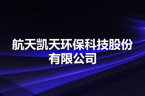 航天凯天环保科技股份有限公司