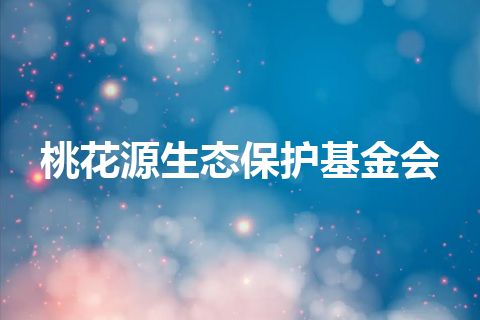 桃花源生态保护基金会