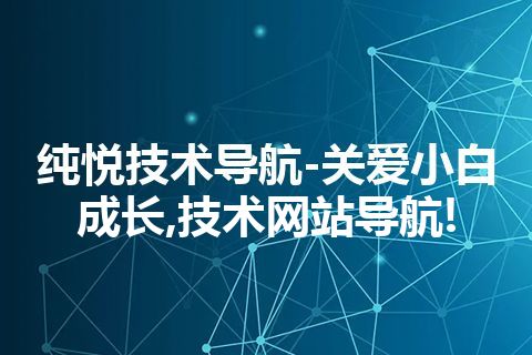 纯悦技术导航-关爱小白成长,技术网站导航!